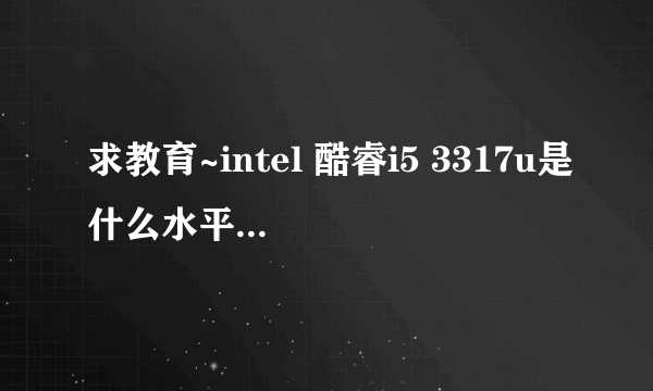 求教育~intel 酷睿i5 3317u是什么水平的处理器。