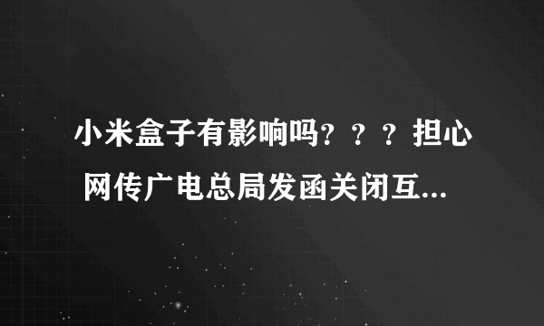 小米盒子有影响吗？？？担心 网传广电总局发函关闭互联网电视盒子视频客户端