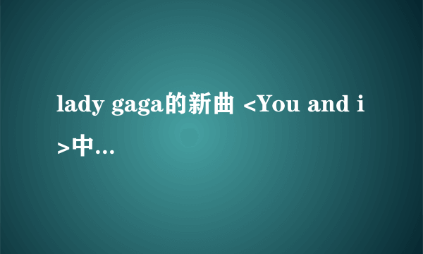 lady gaga的新曲 <You and i>中文翻译与她的男装造型图片谁知道?