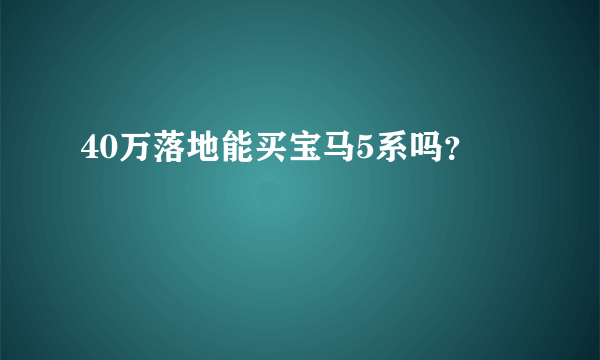 40万落地能买宝马5系吗？