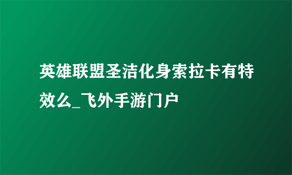 英雄联盟圣洁化身索拉卡有特效么_飞外手游门户