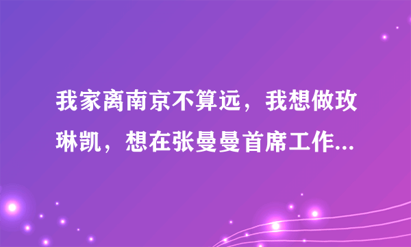 我家离南京不算远，我想做玫琳凯，想在张曼曼首席工作室工作，我想请张曼曼首席做我的老师