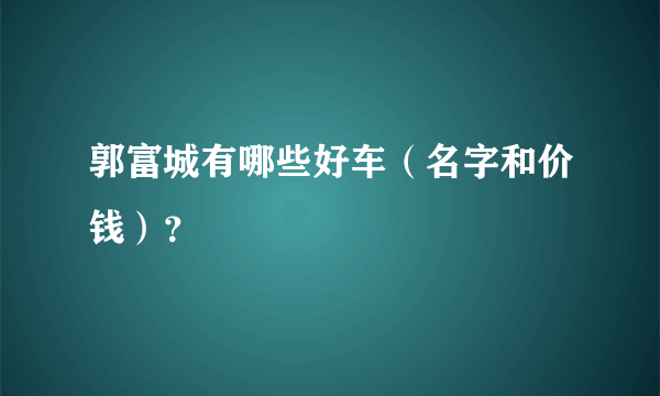 郭富城有哪些好车（名字和价钱）？