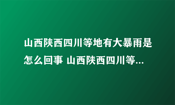 山西陕西四川等地有大暴雨是怎么回事 山西陕西四川等地有大暴雨是什么情况