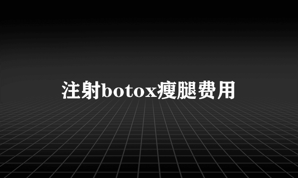 注射botox瘦腿费用