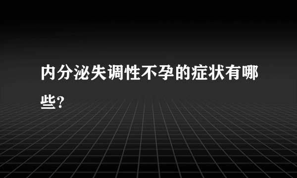 内分泌失调性不孕的症状有哪些?