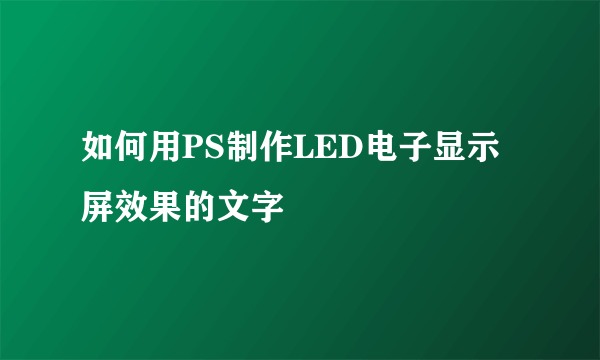 如何用PS制作LED电子显示屏效果的文字