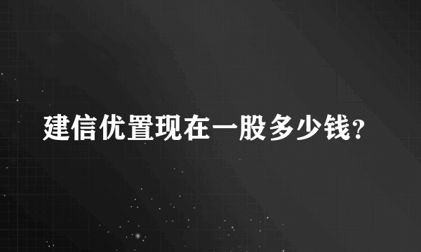 建信优置现在一股多少钱？