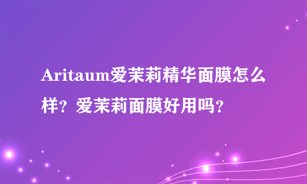 Aritaum爱茉莉精华面膜怎么样？爱茉莉面膜好用吗？