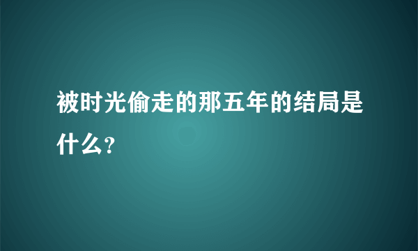 被时光偷走的那五年的结局是什么？