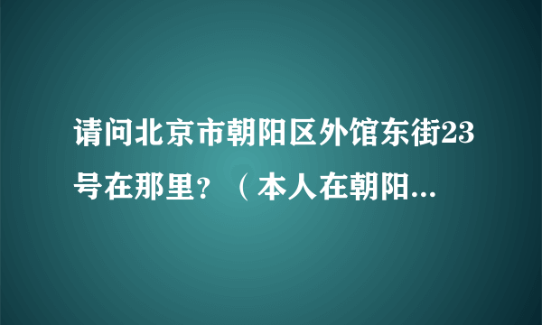 请问北京市朝阳区外馆东街23号在那里？（本人在朝阳区十里河）