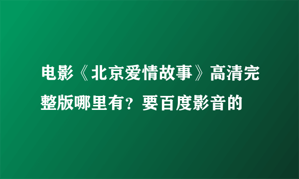 电影《北京爱情故事》高清完整版哪里有？要百度影音的