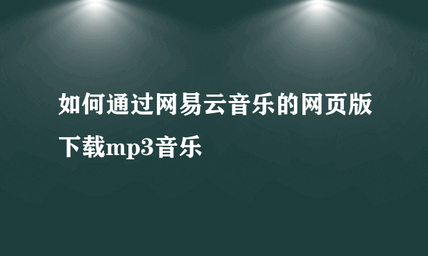 如何通过网易云音乐的网页版下载mp3音乐