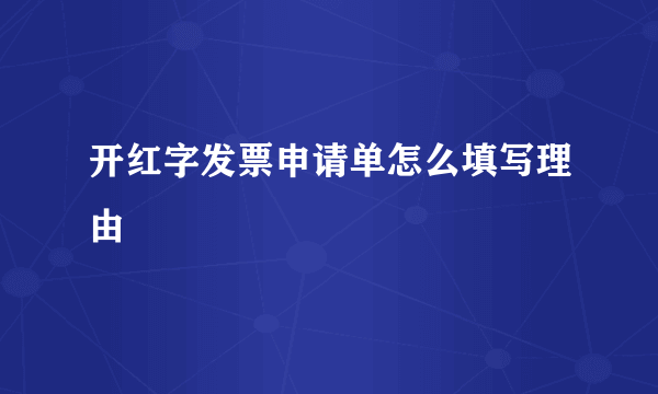 开红字发票申请单怎么填写理由