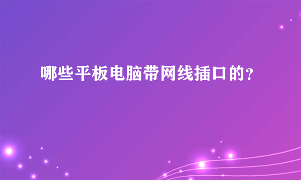 哪些平板电脑带网线插口的？