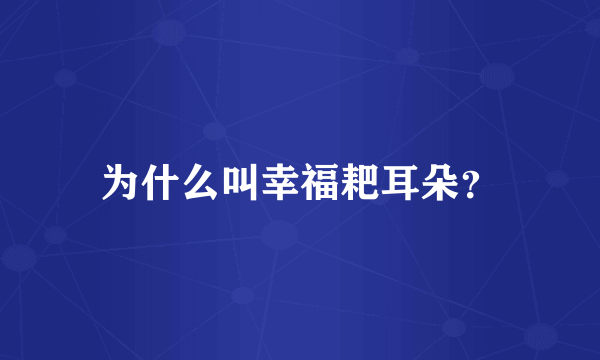 为什么叫幸福耙耳朵？