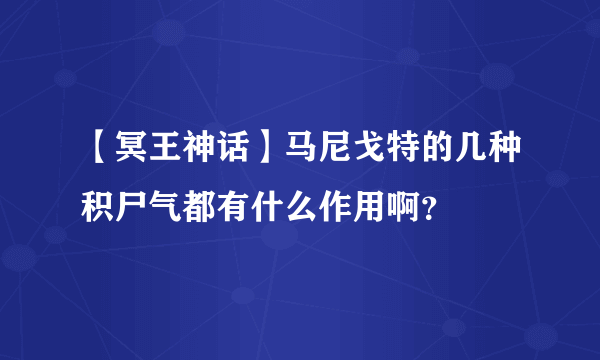 【冥王神话】马尼戈特的几种积尸气都有什么作用啊？