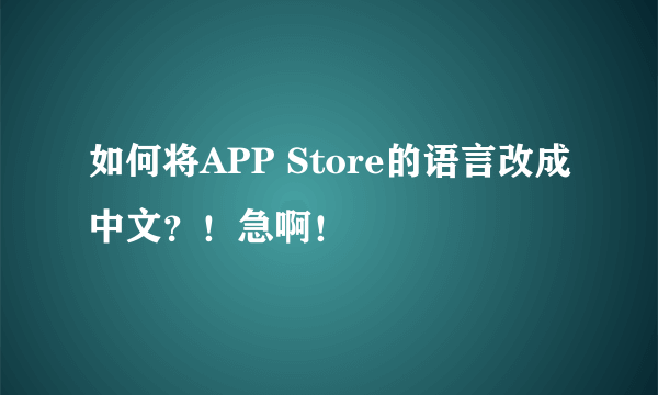 如何将APP Store的语言改成中文？！急啊！