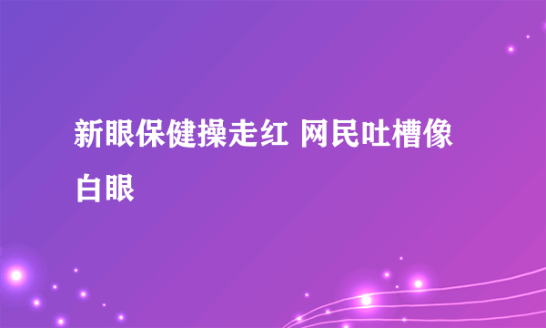 新眼保健操走红 网民吐槽像白眼