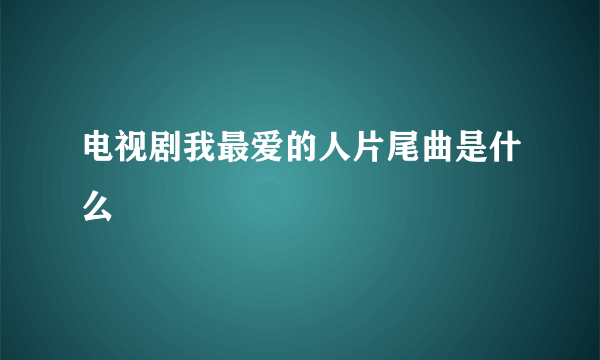 电视剧我最爱的人片尾曲是什么