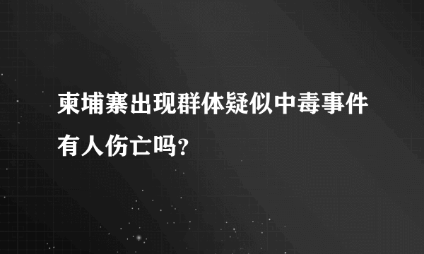 柬埔寨出现群体疑似中毒事件有人伤亡吗？