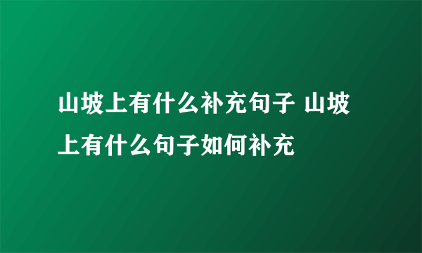 山坡上有什么补充句子 山坡上有什么句子如何补充