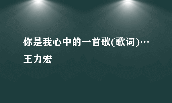 你是我心中的一首歌(歌词)…王力宏