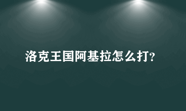 洛克王国阿基拉怎么打？