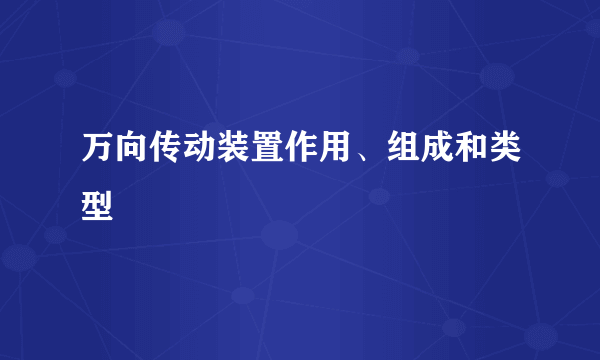 万向传动装置作用、组成和类型