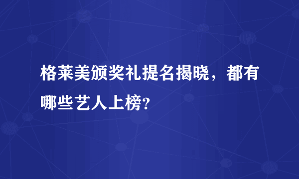 格莱美颁奖礼提名揭晓，都有哪些艺人上榜？