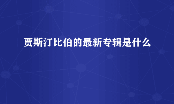 贾斯汀比伯的最新专辑是什么