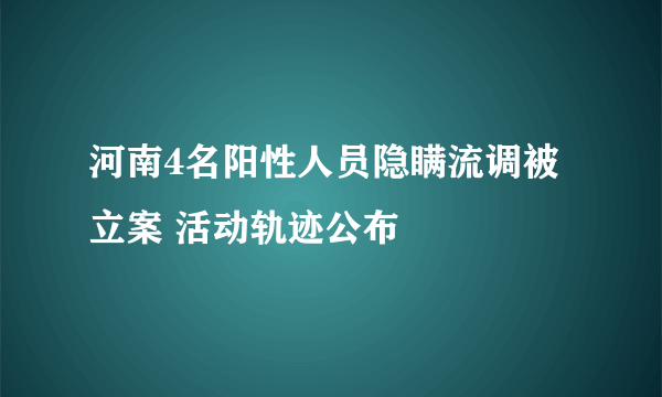 河南4名阳性人员隐瞒流调被立案 活动轨迹公布