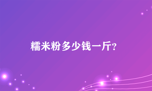 糯米粉多少钱一斤？