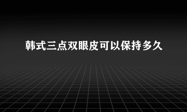 韩式三点双眼皮可以保持多久