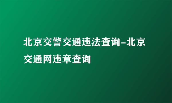 北京交警交通违法查询-北京交通网违章查询