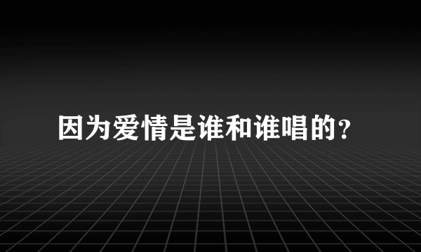 因为爱情是谁和谁唱的？