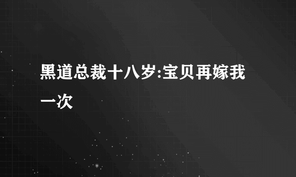 黑道总裁十八岁:宝贝再嫁我一次