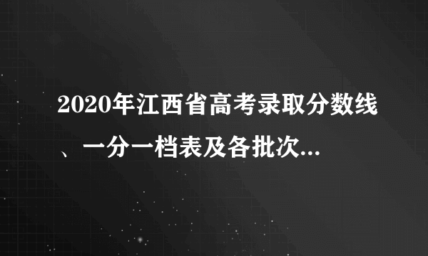 2020年江西省高考录取分数线、一分一档表及各批次上线人数统计