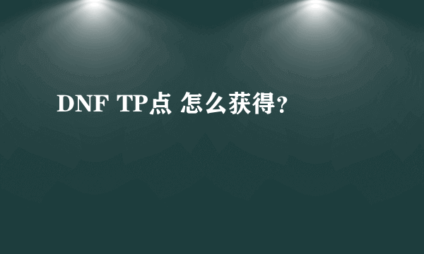 DNF TP点 怎么获得？