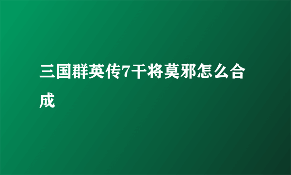 三国群英传7干将莫邪怎么合成