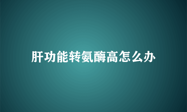 肝功能转氨酶高怎么办