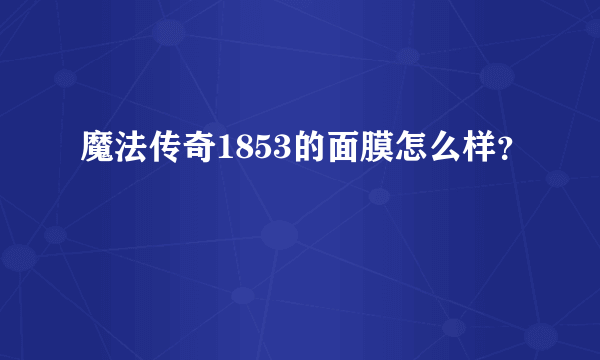 魔法传奇1853的面膜怎么样？