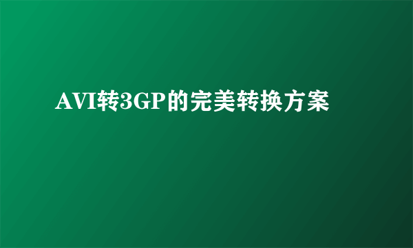 AVI转3GP的完美转换方案