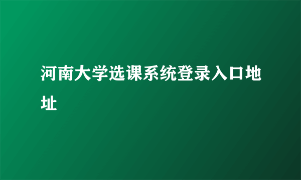 河南大学选课系统登录入口地址