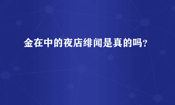 金在中的夜店绯闻是真的吗？