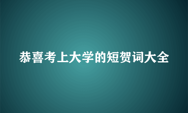 恭喜考上大学的短贺词大全