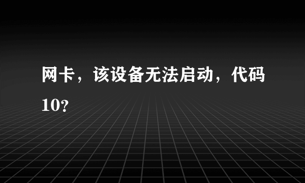 网卡，该设备无法启动，代码10？