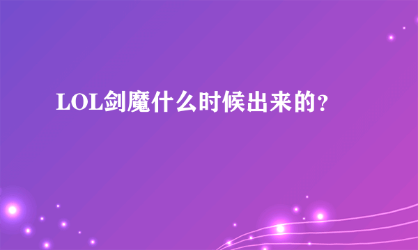 LOL剑魔什么时候出来的？