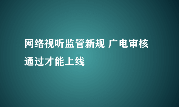 网络视听监管新规 广电审核通过才能上线