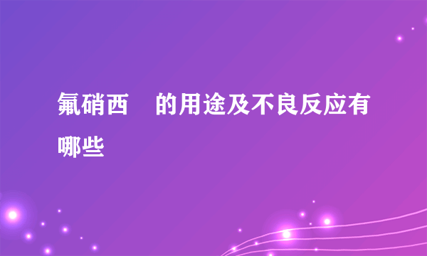 氟硝西冸的用途及不良反应有哪些